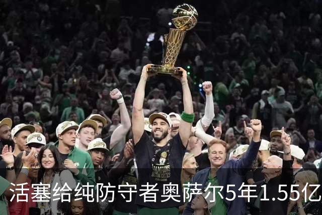 活塞给纯防守者奥萨尔5年1.55亿提前续约合同 到底值不值？
