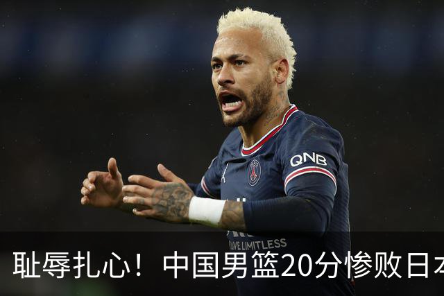 耻辱扎心！中国男篮20分惨败日本二队！终究还是走了国足的老路